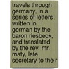 Travels Through Germany, in a Series of Letters; Written in German by the Baron Riesbeck, and Translated by the Rev. Mr. Maty, Late Secretary to the R door Paul Henry Maty