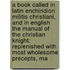 a Book Called in Latin Enchiridion Militis Christiani, and in English the Manual of the Christian Knight: Replenished with Most Wholesome Precepts, Ma