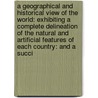a Geographical and Historical View of the World: Exhibiting a Complete Delineation of the Natural and Artificial Features of Each Country: and a Succi by John Bigland