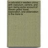 a Naturalist in Western China: with Vasculum, Camera, and Gun; Being Some Account of Eleven Years' Travel, Exploration, and Observation in the More Re by Ernest Henry Wilson