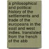 a Philosophical and Political History of the Settlements and Trade of the Europeans in the East and West Indies. Translated from the French of the Abb