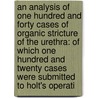 an Analysis of One Hundred and Forty Cases of Organic Stricture of the Urethra: of Which One Hundred and Twenty Cases Were Submitted to Holt's Operati door John D. Hill