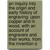 an Inquiry Into the Origin and Early History of Engraving: Upon Copper and in Wood, with an Account of Engravers and Their Works, from the Invention O by William Young Ottley