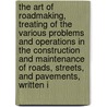 the Art of Roadmaking, Treating of the Various Problems and Operations in the Construction and Maintenance of Roads, Streets, and Pavements, Written I door Harwood Frost