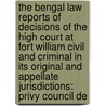 the Bengal Law Reports of Decisions of the High Court at Fort William Civil and Criminal in Its Original and Appellate Jurisdictions: Privy Council De by Great Britain. Privy
