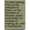 the Best Reading: Hints on the Selection of Books: on the Formation of Libraries, Public and Private; on Courses of Reading, Etc. with a Classified Bi by Frederic Beecher Perkins