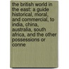 the British World in the East: a Guide Historical, Moral, and Commercial, to India, China, Australia, South Africa, and the Other Possessions Or Conne door Leitch Ritchie