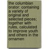 the Columbian Orator: Containing a Variety of Original and Selected Pieces; Together with Rules, Calculated to Improve Youth and Others in the Ornamen door Caleb Bingham