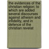 the Evidences of the Christian Religion: to Which Are Added Several Discourses Against Atheism and Infidelity, and in Defence of the Christian Revelat door Joseph Addison