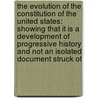 the Evolution of the Constitution of the United States: Showing That It Is a Development of Progressive History and Not an Isolated Document Struck Of door Sydney George Fisher