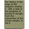 the History of the Reign of the Emperor Charles V.: with a View of the Progress of Society in Europe from the Subversion of the Roman Empire, to the B door Dd William Robertson