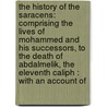 the History of the Saracens: Comprising the Lives of Mohammed and His Successors, to the Death of Abdalmelik, the Eleventh Caliph : with an Account Of door Simon Ockley