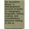 the Lancashire Library: a Bibliographical Account of Books on Topography, Biography, History, Science, and Miscellaneous Literature Relating to the Co door Henry Fishwick