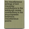 the Miscellaneous Writings of Lord Macaulay: Contributions to the Edinburgh Review. Contributions to the Encyclopaedia Britannica. Miscellaneous Poems by Baron Thomas Babington Macaulay Macaulay