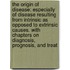the Origin of Disease: Especially of Disease Resulting from Intrinsic As Opposed to Extrinsic Causes. with Chapters on Diagnosis, Prognosis, and Treat
