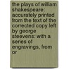 the Plays of William Shakespeare: Accurately Printed from the Text of the Corrected Copy Left by George Steevens: with a Series of Engravings, from Or door Shakespeare William Shakespeare