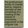 the Posthumous Works of Charles Fearne, Esquire, Barrister at Law: Consisting of a Reading of the Statute of Inrolments, Arguments in the Singular Cas door Thomas Mitchell Shadwell