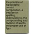 the Practice of Typography: Correct Composition, a Treatise on Spelling, Abbreviations, the Compounding and Division of Words, the Proper Use of Figur