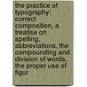 the Practice of Typography: Correct Composition, a Treatise on Spelling, Abbreviations, the Compounding and Division of Words, the Proper Use of Figur by Theodore Low De Vinne
