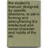 the Student's Manual: Designed, by Specific Directions, to Aid in Forming and Strengthening the Intellectual and Moral Character and Habits of the Stu