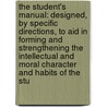 the Student's Manual: Designed, by Specific Directions, to Aid in Forming and Strengthening the Intellectual and Moral Character and Habits of the Stu door John Todd