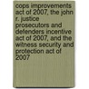 Cops Improvements Act of 2007, the John R. Justice Prosecutors and Defenders Incentive Act of 2007, and the Witness Security and Protection Act of 2007 by United States Congressional House