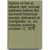 History Of The St. Albans Raid; Annual Address Before The Vermont Historical Society Delivered At Montpelier, Vt., On Tuesday Evening, October 17, 1876 door Edward Adams Sowles