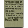 Reminiscences of Travel in Cherokee Lands. an Address Delivered Before the Ladies' Missionary Society of the Ithaca, N. Y., Congregational Church, 1898 door Geo E 1849-1917 Foster