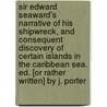 Sir Edward Seaward's Narrative of His Shipwreck, and Consequent Discovery of Certain Islands in the Caribbean Sea. Ed. [Or Rather Written] by J. Porter by Miss Jane Porter
