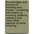 The Principles And Practice Of Breeding Race Horses - Containing Information On Crossing, Stallions, Selection And Many Other Aspects Of Horse Breeding