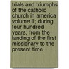 Trials and Triumphs of the Catholic Church in America Volume 1; During Four Hundred Years, from the Landing of the First Missionary to the Present Time door P.J. Mahon