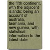 The Fifth Continent, with the Adjacent Islands; Being an Account of Australia, Tasmania, and New Guinea, with Statistical Information to the Latest Date by Charles H 1839 Eden