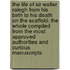 The Life of Sir Walter Ralegh from His Birth to His Death on the Scaffold; The Whole Compiled from the Most Approved Authorities and Curious Manuscripts