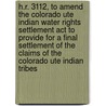 H.r. 3112, To Amend The Colorado Ute Indian Water Rights Settlement Act To Provide For A Final Settlement Of The Claims Of The Colorado Ute Indian Tribes by United States Congressional House