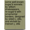 Some Well-Known  Sugar'd Sonnets  by William Shakespeare, Re-Sugar'd with Ornamental Borders, Designed by Edwin J. Ellis, and Etched by Tristram J. Ellis door Shakespeare William Shakespeare
