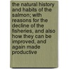 The Natural History and Habits of the Salmon; With Reasons for the Decline of the Fisheries, and Also How They Can Be Improved, and Again Made Productive door Andrew Young