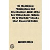The Theological, Philosophical And Miscellaneous Works Of The Rev. William Jones; To Which Is Prefixed A Short Account Of His Life And Writings Volume 12 door William Jones