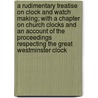 A Rudimentary Treatise on Clock and Watch Making; With a Chapter on Church Clocks and an Account of the Proceedings Respecting the Great Westminster Clock door Baron Edmund Beckett Grimthorpe