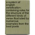 A System of English Versification; Containing Rules for the Structure of the Different Kinds of Verse Illustrated by Numerous Examples from the Best Poets