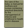 The Care of the Baby; A Manual for Mothers and Nurses Containing Practical Directions for the Management of Infancy and Childhood in Health and in Disease by John Price Crozer Griffith