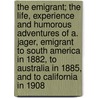 The Emigrant; The Life, Experience and Humorous Adventures of A. Jager, Emigrant to South America in 1882, to Australia in 1885, and to California in 1908 door A. Jager