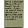 Travels in European Turkey, in 1850; Through Bosnia, Servia, Bulgaria, Macedonia, Thrace, Albania, and Epirus; With a Visit to Greece and the Ionian Isles door Edmund Spencer