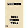 China; Travels and Investigations in the  Middle Kingdom.  a Study of Its Civilization and Possibilities, with a Glance at Japan - By James Harrison Wilson by James Harrison Wilson