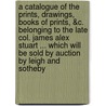 A Catalogue of the Prints, Drawings, Books of Prints, &C. Belonging to the Late Col. James Alex Stuart ... Which Will Be Sold by Auction by Leigh and Sotheby door Leigh and Sotheby