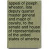 Appeal of Joseph Wheaton, Late Deputy Quarter Master General and Major of Cavalry, to the Senate and House of Representatives of the United States of America door Joseph [From Old Catalog] Wheaton