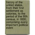 History of the United States, from Their First Settlement as Colonies, to the Period of the Fifth Census, in 1830; Comprising Every Important Political Event