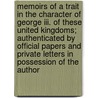 Memoirs Of A Trait In The Character Of George Iii. Of These United Kingdoms; Authenticated By Official Papers And Private Letters In Possession Of The Author by John Harrison