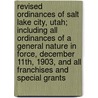 Revised Ordinances of Salt Lake City, Utah; Including All Ordinances of a General Nature in Force, December 11th, 1903, and All Franchises and Special Grants door Salt Lake City