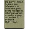 The Diary of William Hedges, Esq. (Afterwards Sir William Hedges), During His Agency in Bengal; As Well as on His Voyage Out and Return Overland (1681-1697). by Sir William Hedges