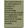 The Mind Science of Christ Jesus; A Treatise on Christian Psychology Showing the Power of Suggestion and Revealing the Secrets of Mental and Spiritual Healing door Charles Wesley McCrossan